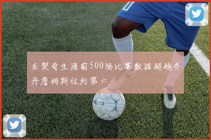 东契奇生涯前500场比赛数据超越乔丹詹姆斯位列第六