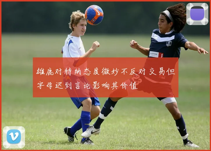 雄鹿对特纳态度微妙不反对交易但字母迟到言论影响其价值